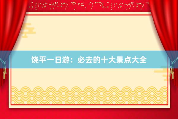 饶平一日游：必去的十大景点大全
