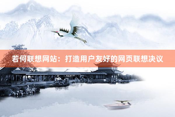 若何联想网站：打造用户友好的网页联想决议
