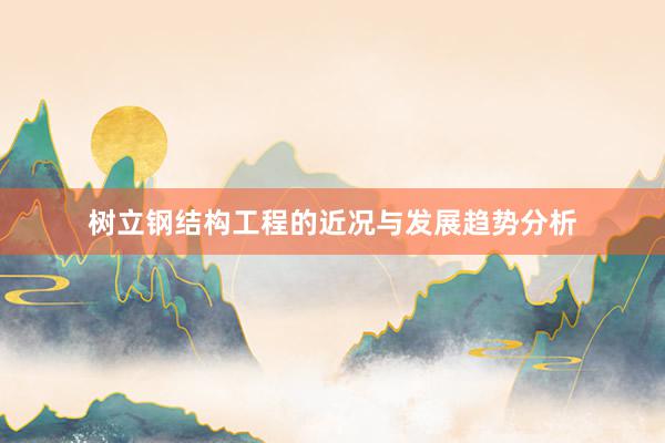 树立钢结构工程的近况与发展趋势分析