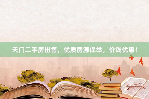 天门二手房出售，优质房源保举，价钱优惠！