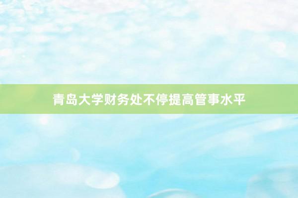 青岛大学财务处不停提高管事水平